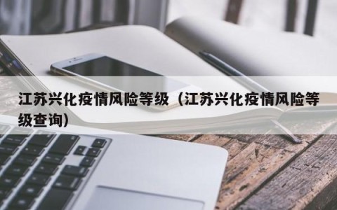 江苏兴化疫情风险等级（江苏兴化疫情风险等级查询）