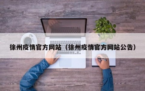 徐州疫情官方网站（徐州疫情官方网站公告）